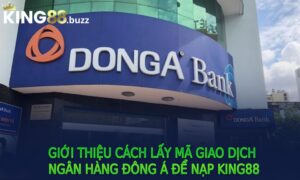 Giới thiệu Cách Lấy Mã Giao Dịch Ngân Hàng Đông Á Để Nạp King88