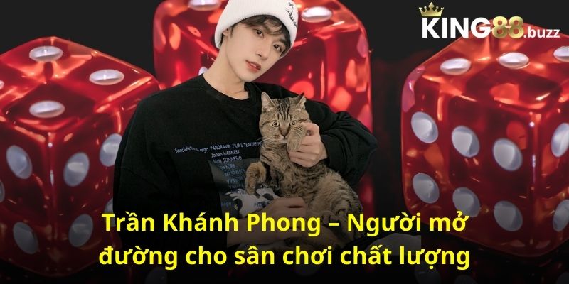 Trần Khánh Phong – Người mở đường cho sân chơi chất lượng